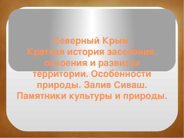 Северный Крым. Краткая история заселения, освоения и развития территории. Особенности природы. Залив Сиваш. Памятники культуры и природы.