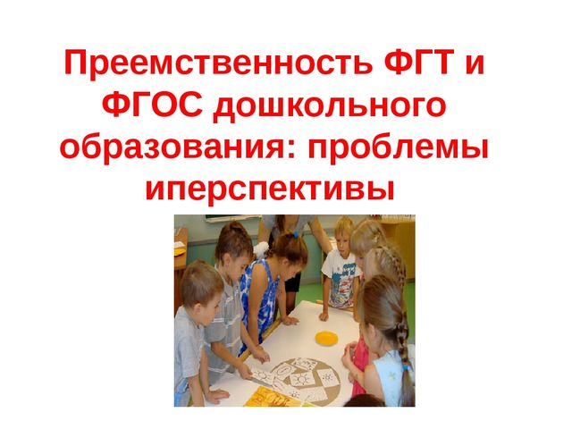 Преемственность ФГТ и ФГОС дошкольного образования: проблемы иперспективы