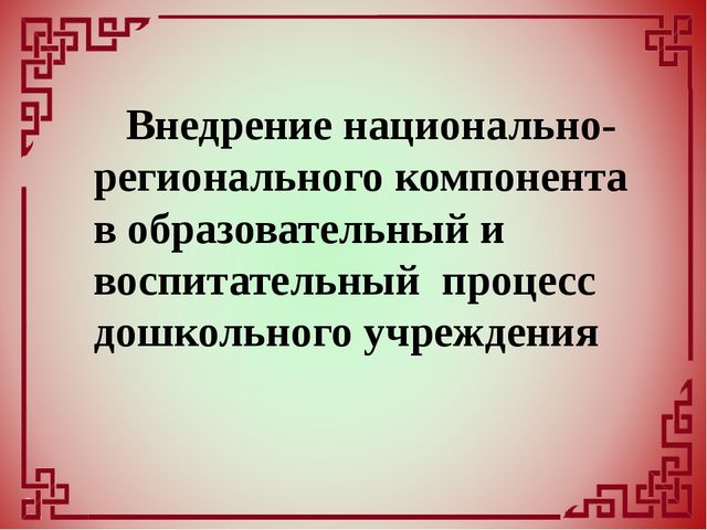 Внедрение национально-регионального компонента в образовательный и воспитательный процесс дошкольного учреждения