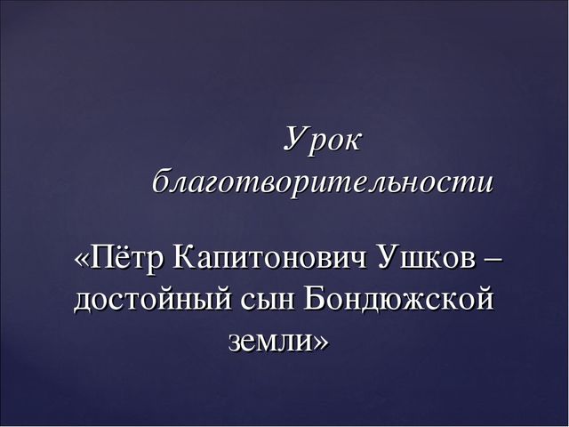 "Петр Капитонович Ушков - достойный сын Бондюжской земли"