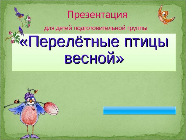 ПРЕЗЕНТАЦИЯ В ПОДГОТОВИТЕЛЬНОЙ ГРУППЕ НА ТЕМУ: "ПЕРЕЛЁТНЫЕ ПТИЦЫ"