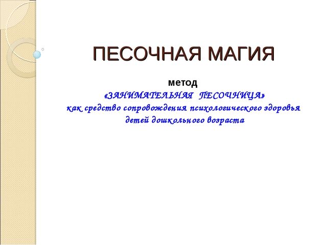 (конкурс) Презентация метод «ЗАНИМАТЕЛЬНАЯ ПЕСОЧНИЦА» как средство сопровождения психологического здоровья детей дошкольного возраста