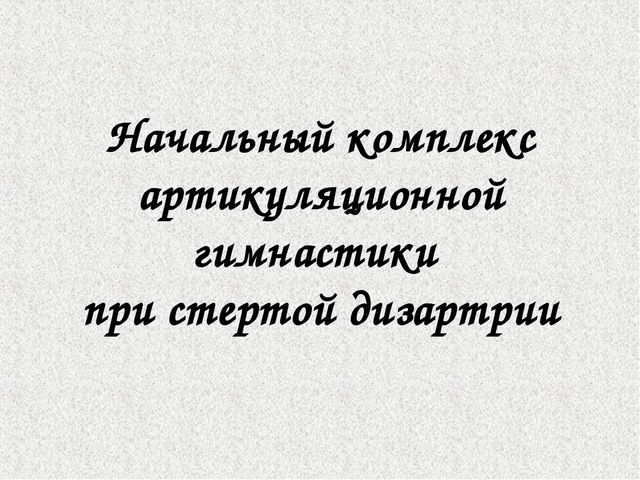 Начальный комплекс артикуляционной гимнастики при стертой дизартрии