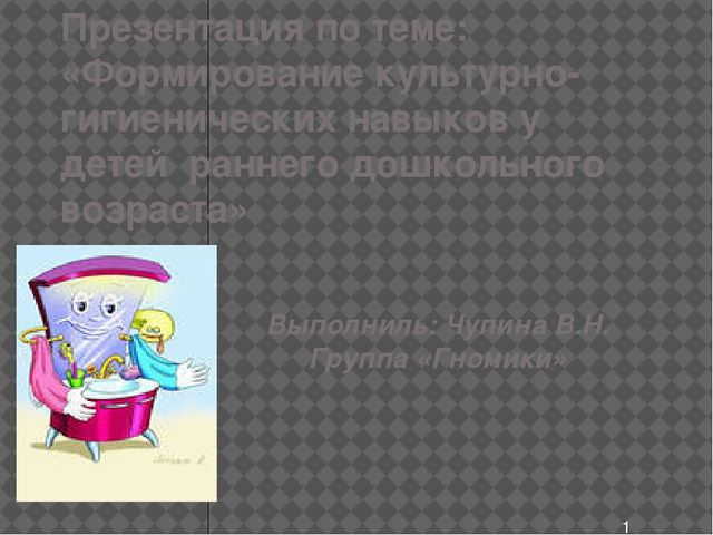 Презентация по теме: «Формирование культурно-гигиенических навыков у детей раннего дошкольного возраста»