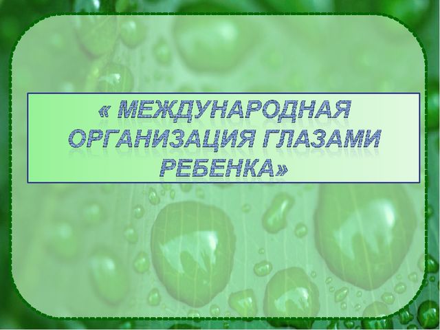 Презентация на тему: "Международная организация глазами ребенка"