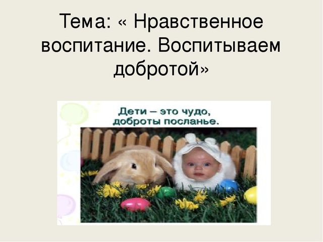 Презентация для родительского собрания на тему " Нравственное воспитание. Воспитание добром."