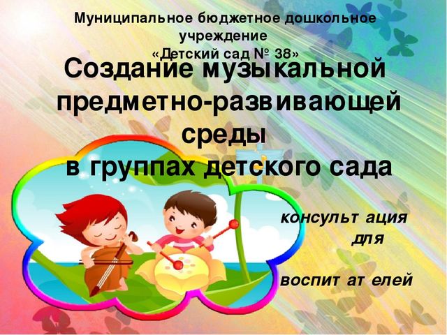 Презентация Консультация для воспитателей" Создание музыкальной предметно-развивающей среды в группах детского сада"