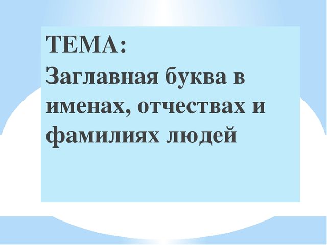 Презентация на тему:"Заглавная буква в именах, отчествах и фамилиях людей"