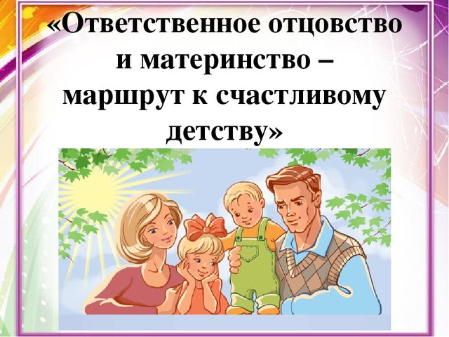 Презентация на тему "Ответственное отцовство и материнство-путь к счастливому детству".