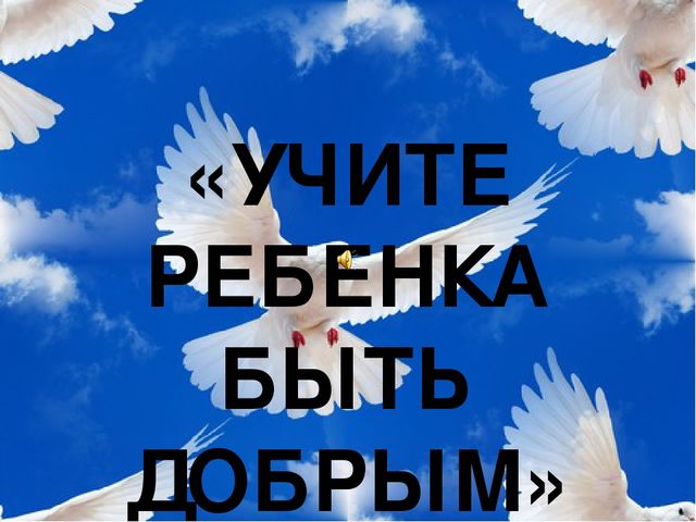 Презентация к родительскому собранию "Учите ребенка быть добрым"