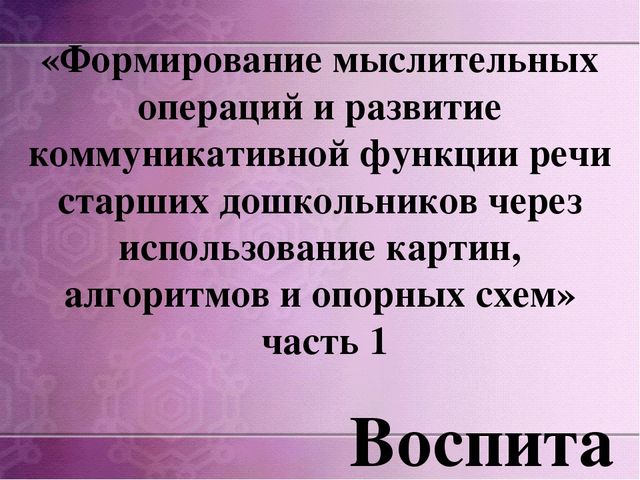 Презентация по дошкольному образованию на тему "Формирование мыслительных операций и развитие коммуникативной функции речи старших дошкольников через использование картин, алгоритмов и опорных схем»  часть 1 "