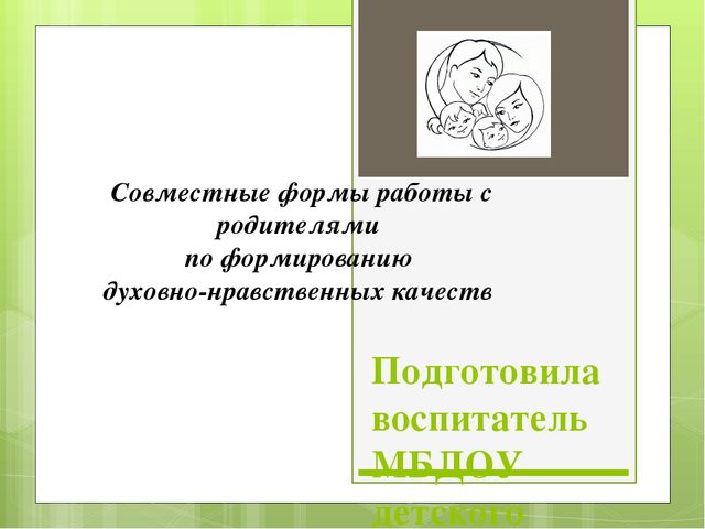 Презентация на тему : "Совместные формы работы с родителями по формированию духовно-нравственных качеств"