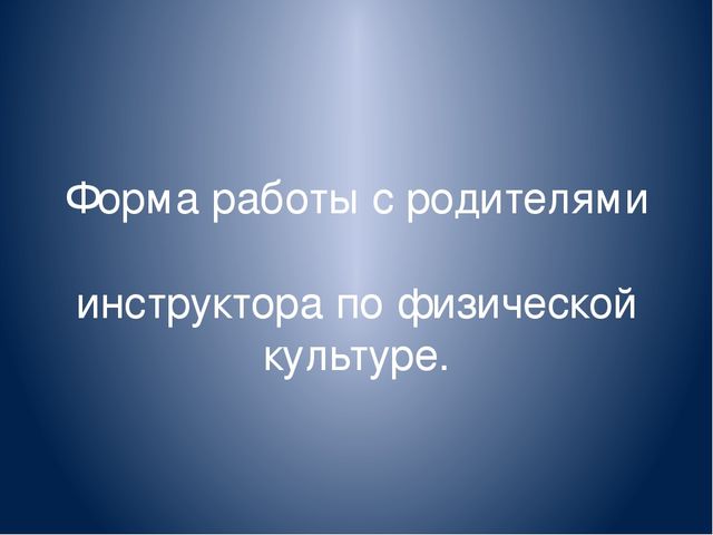 Презентация"Форма работы с родителями для инструктора по физической культуре в ДОУ".