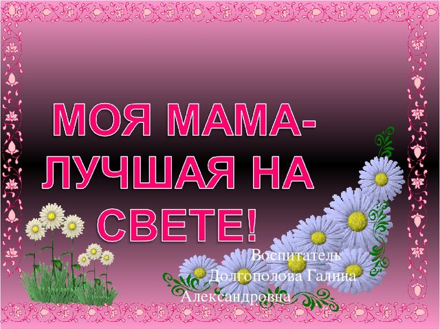Презентация на тему "Моя мама лучшая на свете".