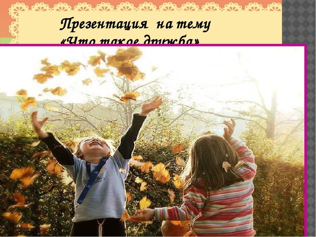 Презентация на тему "Что такое дружба"