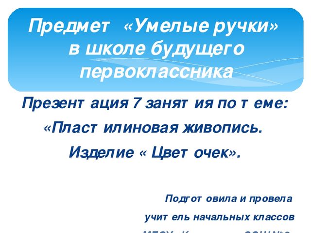 Презентация по предмету "Умелые ручки" в школе будущего первоклассника по теме: "«Пластилиновая живопись. Изделие « Цветочек».