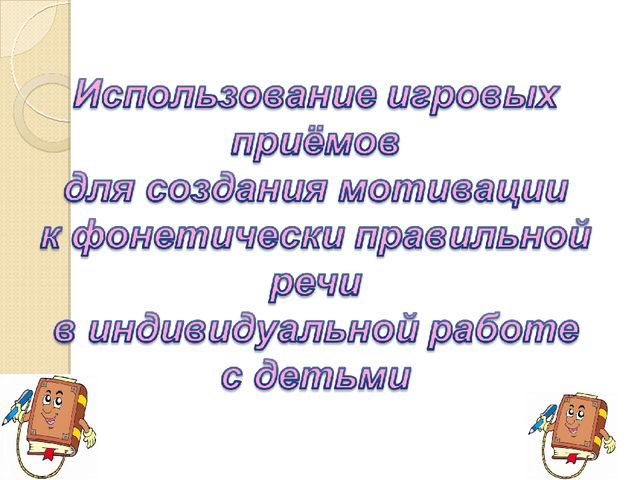 Использование игровых приёмов для создания мотивации к фонетически правильной речи в индивидуальной работе с детьми