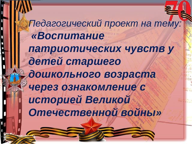 Презентация Педагогический проект на тему: «Воспитание патриотических чувств у детей старшего дошкольного возраста через ознакомление с историей Великой Отечественной войны»