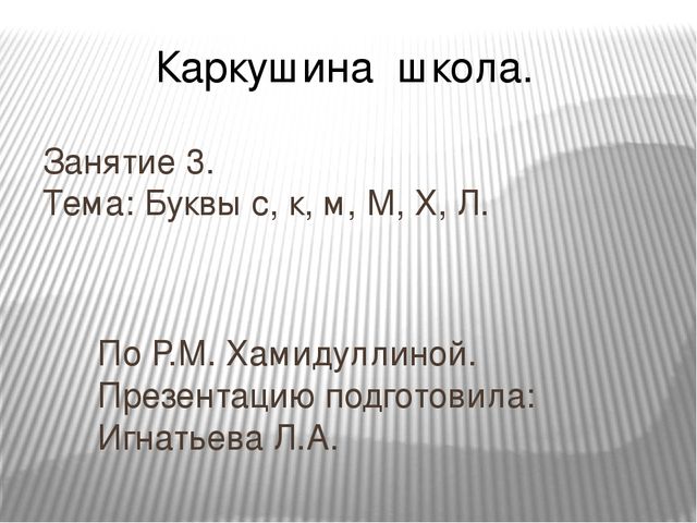 Презентация по развитию речи для школы дошкольника.Занятие 3. Тема: Буквы с, к, м, М, Х, Л..(По Р.М. Хамидуллиной)