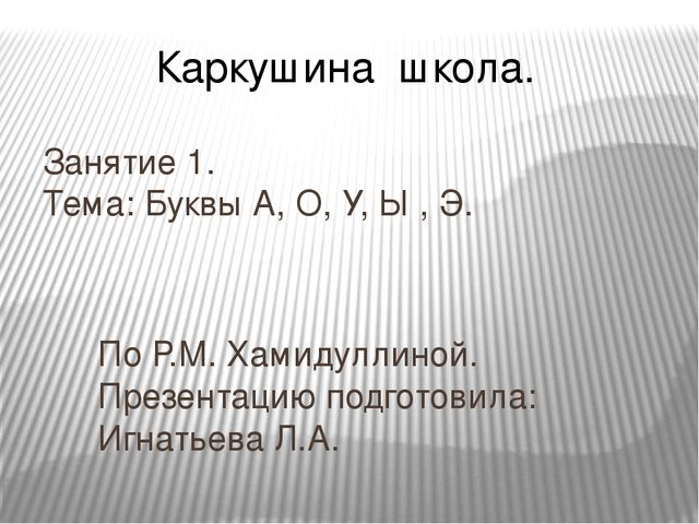 Презентация по развитию речи для школы дошкольника.Занятие 1. Тема: Буквы А, О, У, Ы , Э.(По материалам Р.М. Хамидуллиной)