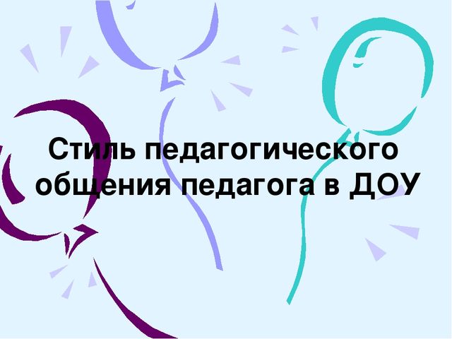 Презентация на тему: Стили общения педагога в дошкольном образовательном учреждении.