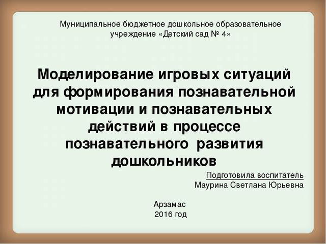 Презентация на тему: "Моделирование игровых ситуаций для формирования познавательной мотивации и познавательных действий в процессе познавательного развития дошкольников"