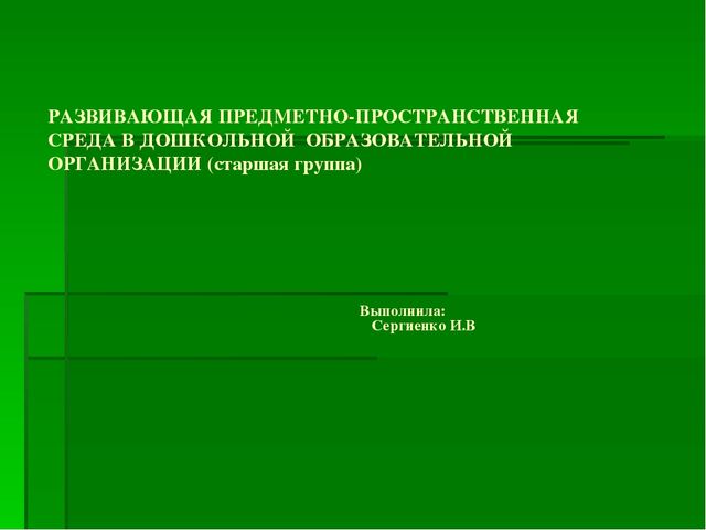 Призентация : "РАЗВИВАЮЩАЯ ПРЕДМЕТНО-ПРОСТРАНСТВЕННАЯ СРЕДА В ДОШКОЛЬНОЙ ОБРАЗОВАТЕЛЬНОЙ ОРГАНИЗАЦИИ (старшая группа)