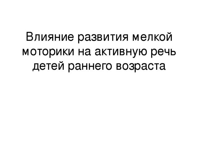 Презентация "Влияние развития мелкой моторики на активную речь детей раннего возраста"