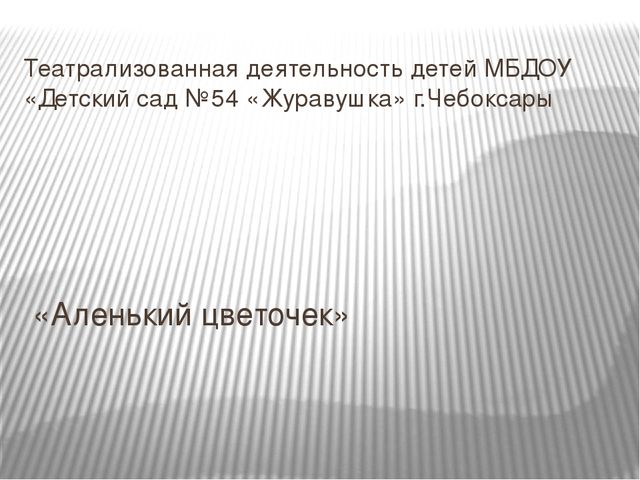 Презентация театрализованной деятельности по сказке "Аленький цветочек" (подготовительная группа)