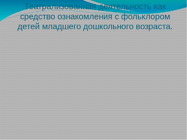Презинтация по детской литературе на тему: "Театрализованная деятельность как средство ознакомления с фольклором детей младшего дошкольного возраста."