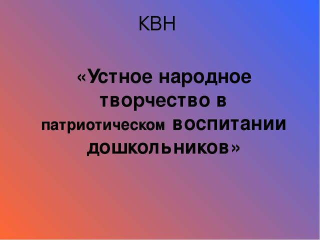 КВН к родительскому собранию "Нужно ли воспитывать в детях дошкольного возраста патриолтизм?"