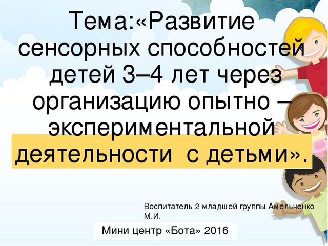 Презентация :«Развитие сенсорных способностей  детей 3–4 лет через организацию опытно – экспериментальной деятельности  с детьми».