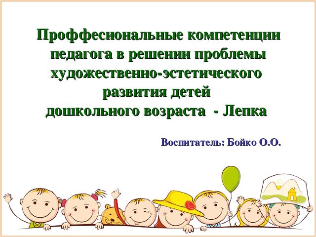 Презентация на тему "Проффесиональные компетенции педагога в решении проблемы художественно-эстетического развития детей дошкольного возраста - Лепка"