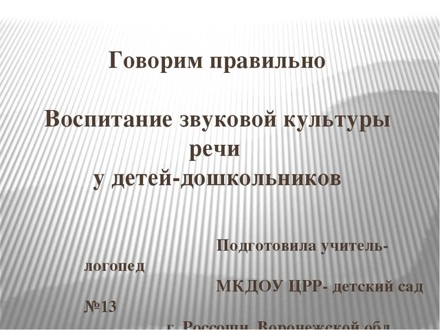 Презентация к консультации логопеда для воспитателей в детском саду на тему «Воспитание звуковой культуры речи у детей-дошкольников»