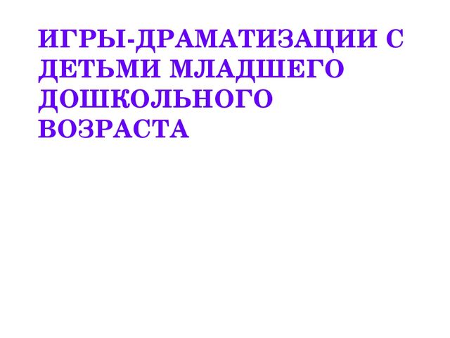 Презентация "Игры -драматизации для детей младшего возраста"