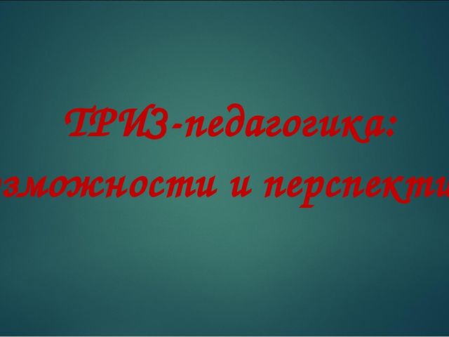 Презентация на тему "ТРИЗ - педагогика: возможности и перспкективы