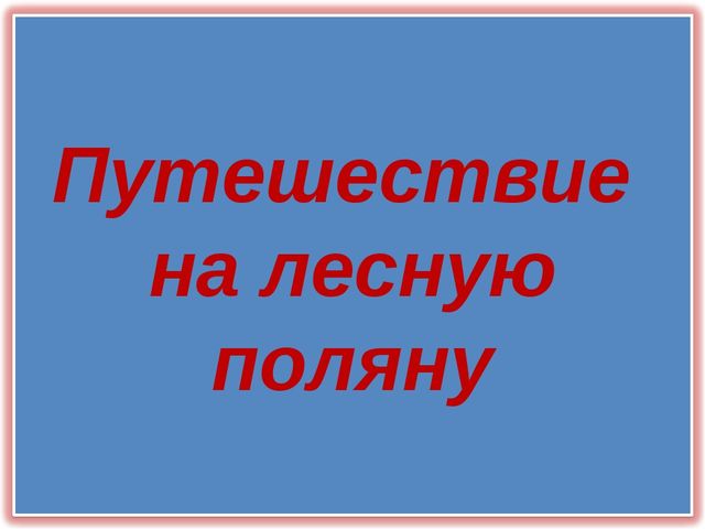 Презентация по познанию " Путешествие на лесную полянку"