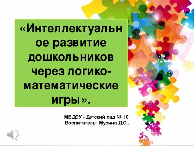 Интеллектуальное развитие дошкольников через логико-математические игры».