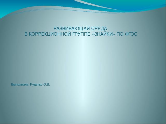 ПРЕЗЕНТАЦИЯ: ПРЕДМЕТНО РАЗВИВАЮЩАЯ СРЕДА В СТАРШЕЙ КОРРЕКЦИОННОЙ ГРУППЕ ЗПР МАДОУ № 1 г. ХАБАРОВСКА выполнена Руденко О.В.