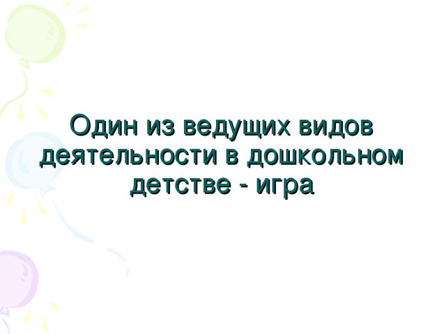 Презентация для педагогов "Игра - ведущий вид деятельности дошкольников"