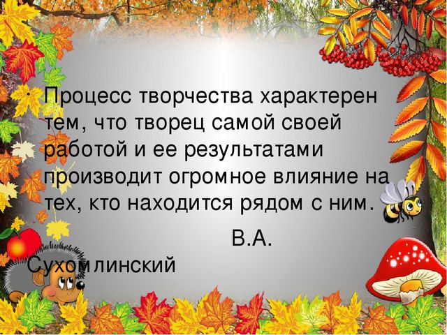 Презентация «Осень золотая» Процесс творчества характерен тем, что творец самой своей работой и ее результатами производит огромное влияние на тех, кто находится рядом с ним.