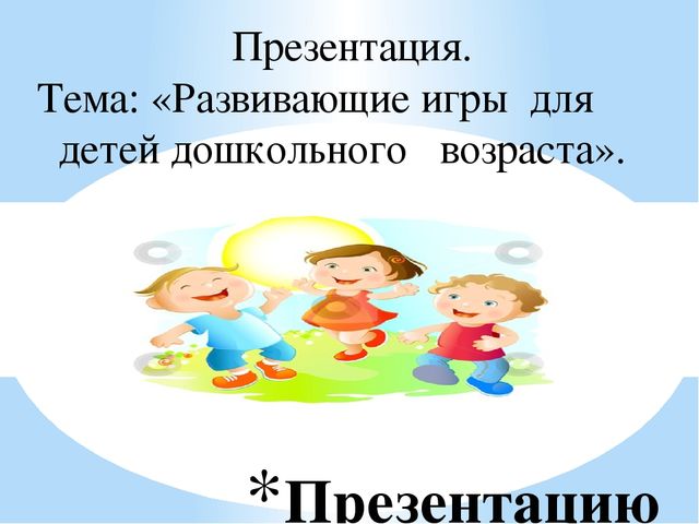 Презентация. Тема: «Развивающие игры для детей дошкольного возраста»