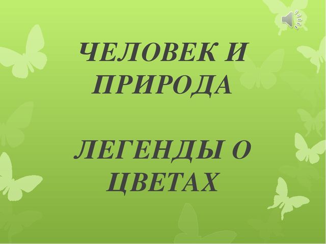 Презентация по экологии Человек и природа. Легенда о цветах (для детей старшего дошкольного возраста)