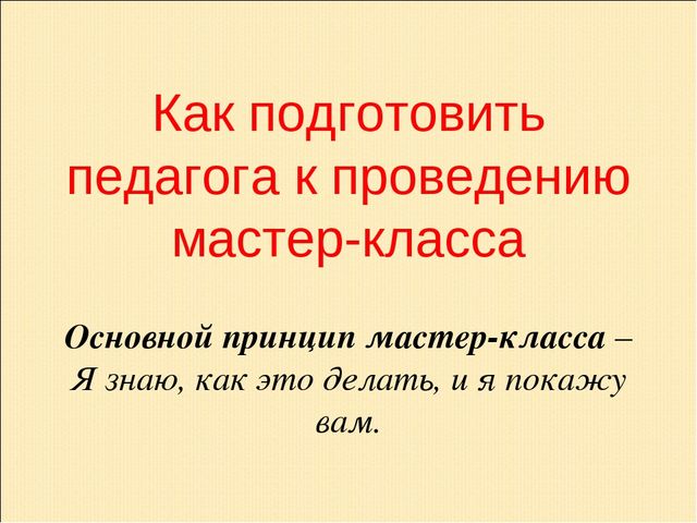 Презентация по теме "Как подготовить педагога к проведению мастер-класса"