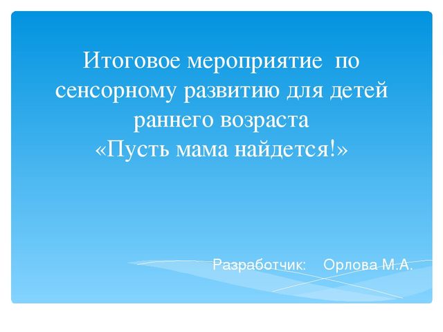 Презентация педагогике на тему "Итоговое мероприятие по сенсорному развитию для детей раннего возраста «Пусть мама найдется!»