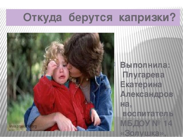 Презентация к родительскому собранию"Откуда берутся капризки"
