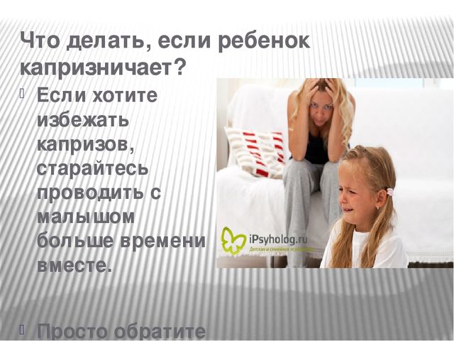 Презентация к родительскому собранию"Откуда берутся капризки"