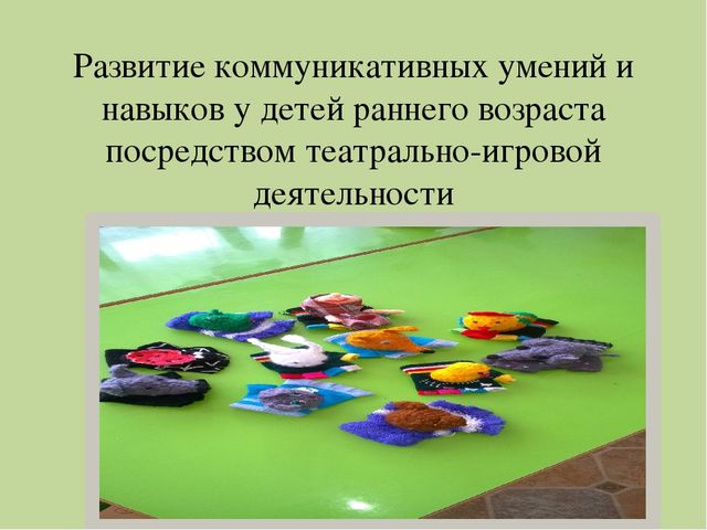Презентация на тему развитие коммуникативных умений и навыков у детей раннего возраста посредством театрально- игровой деятельности