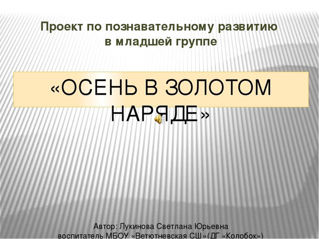 Презентация проекта по познавательному развитию на тему "Осень в золотом наряде" в младшей группе.
