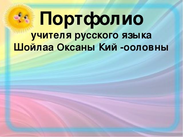 Интернет-портфолио учителя русского языка МБДОУ д/с "Салгал" с. Усть-Элегест МР "Кызылский кожуун" Республики Тыва Шойлаа Оксаны Кий-ооловны